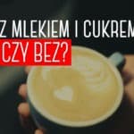 Jaką kawę najlepiej pić? Lepsza mleczna i z cukrem czy czarna?