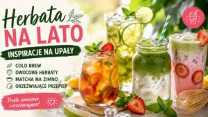 Herbata na lato – inspiracje na mrożoną herbatę, cold brew i matchę